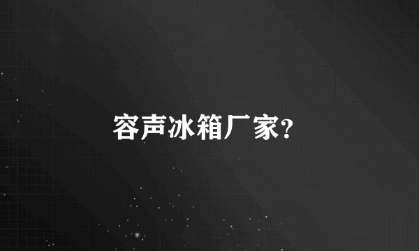 容声冰箱厂家？