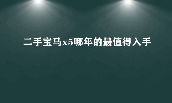 二手宝马x5哪年的最值得入手