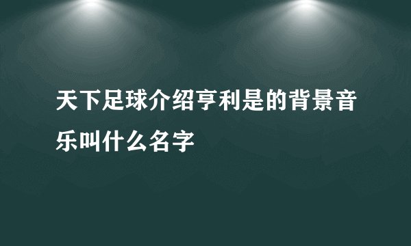 天下足球介绍亨利是的背景音乐叫什么名字