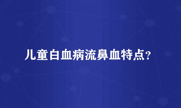 儿童白血病流鼻血特点？