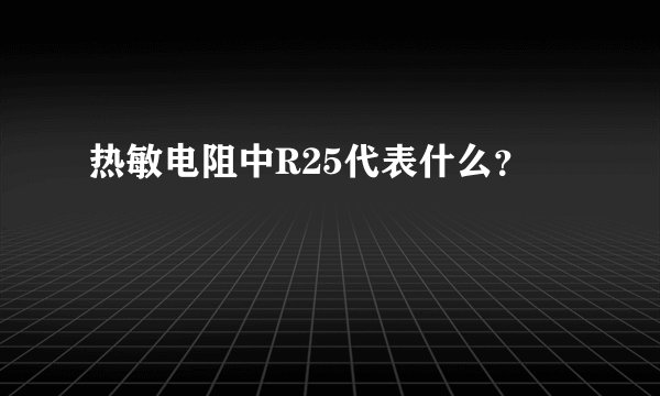热敏电阻中R25代表什么？