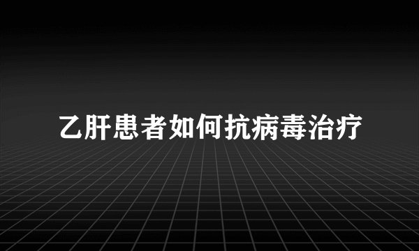 乙肝患者如何抗病毒治疗