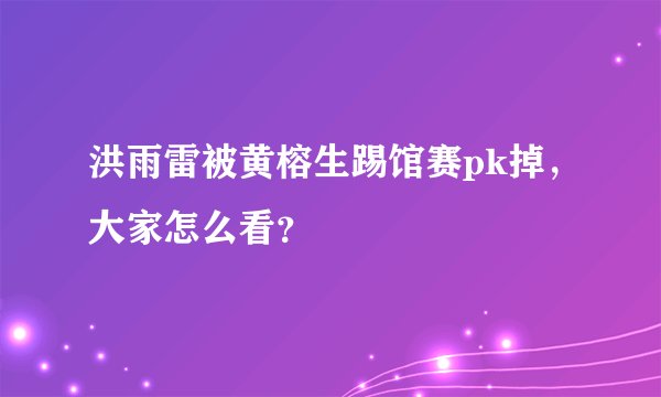 洪雨雷被黄榕生踢馆赛pk掉，大家怎么看？