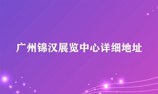 广州锦汉展览中心详细地址