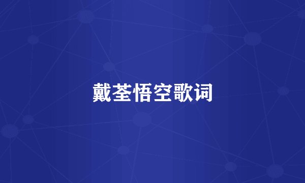 戴荃悟空歌词