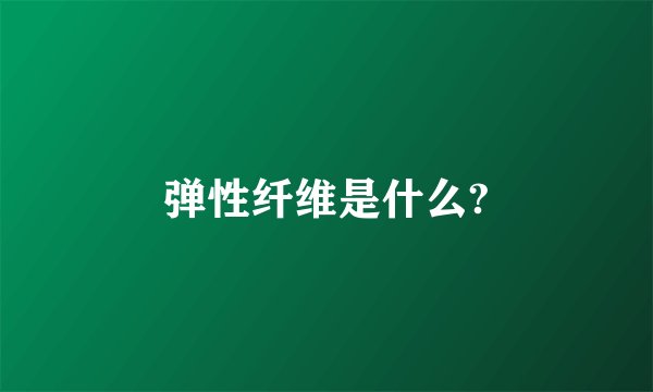 弹性纤维是什么?