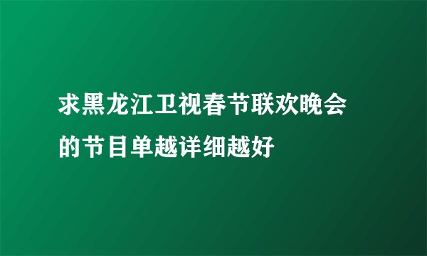 求黑龙江卫视春节联欢晚会 的节目单越详细越好