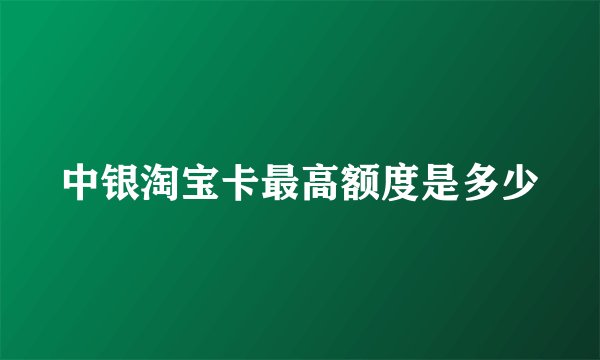 中银淘宝卡最高额度是多少