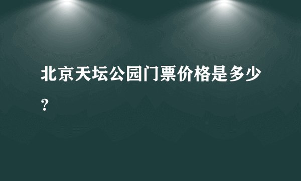 北京天坛公园门票价格是多少？