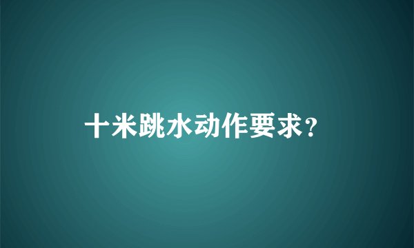 十米跳水动作要求？