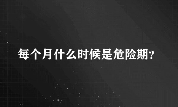 每个月什么时候是危险期？