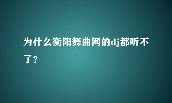 为什么衡阳舞曲网的dj都听不了？