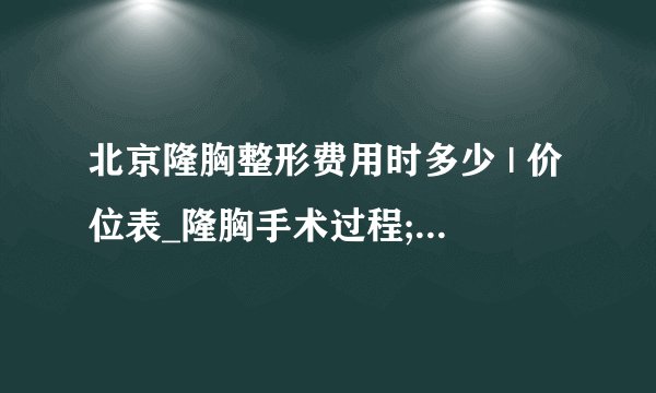 北京隆胸整形费用时多少 | 价位表_隆胸手术过程;谁能帮忙一下呢!
