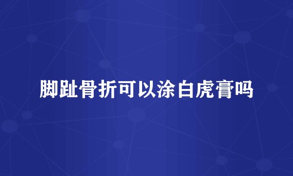 脚趾骨折可以涂白虎膏吗