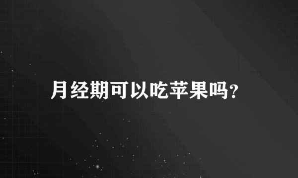 月经期可以吃苹果吗？