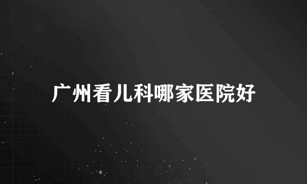 广州看儿科哪家医院好