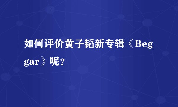 如何评价黄子韬新专辑《Beggar》呢?
