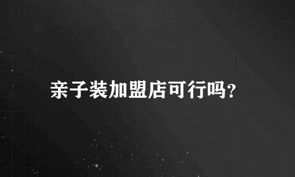 亲子装加盟店可行吗?
