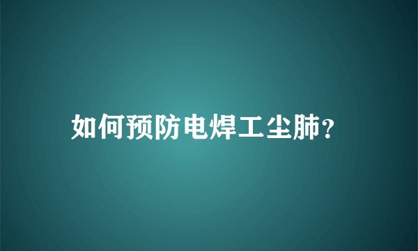 如何预防电焊工尘肺？