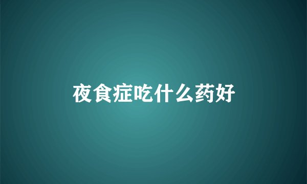 夜食症吃什么药好