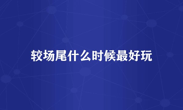 较场尾什么时候最好玩