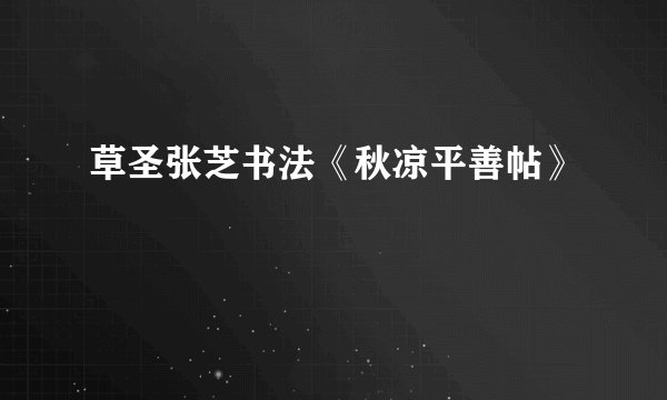 草圣张芝书法《秋凉平善帖》