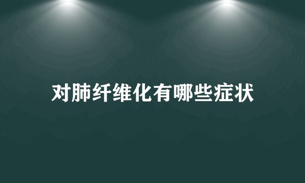 对肺纤维化有哪些症状
