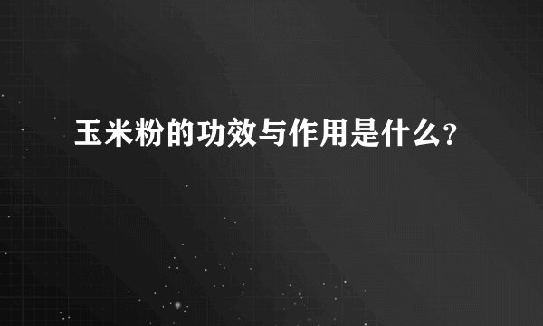 玉米粉的功效与作用是什么？