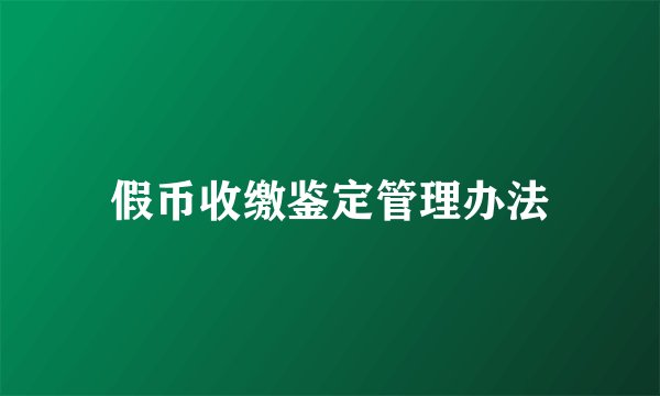 假币收缴鉴定管理办法