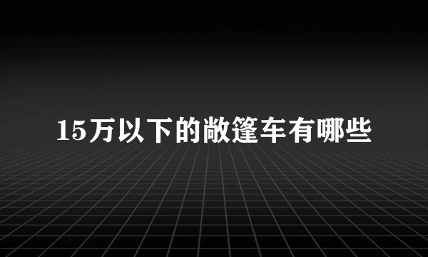 15万以下的敞篷车有哪些