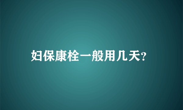 妇保康栓一般用几天？