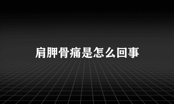 肩胛骨痛是怎么回事