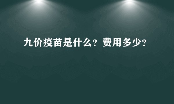 九价疫苗是什么？费用多少？