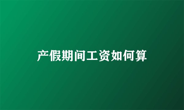 产假期间工资如何算