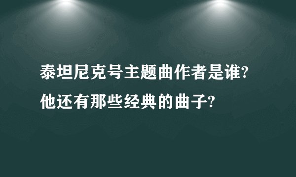 泰坦尼克号主题曲作者是谁?他还有那些经典的曲子?