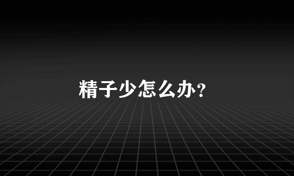 精子少怎么办？