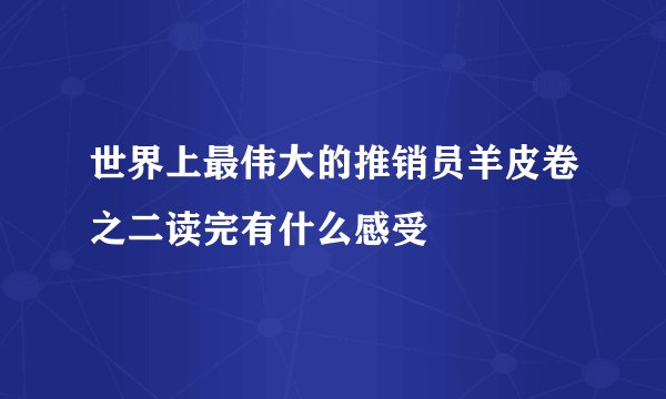世界上最伟大的推销员羊皮卷之二读完有什么感受