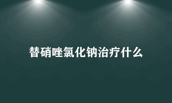替硝唑氯化钠治疗什么