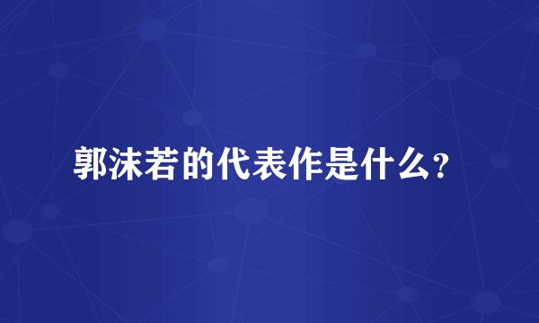 郭沫若的代表作是什么？