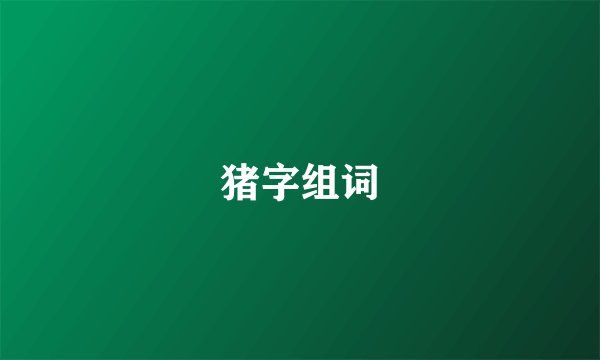 猪字组词