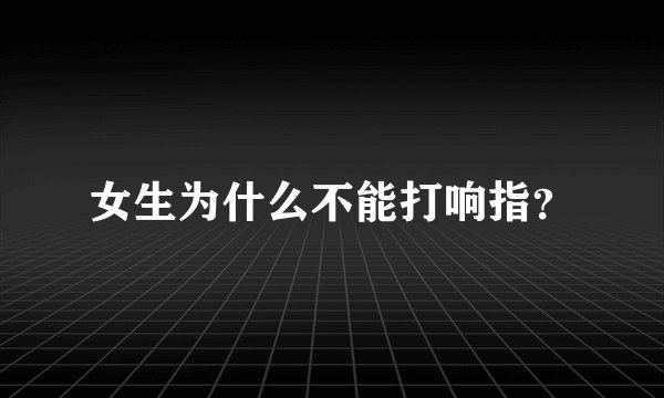女生为什么不能打响指？