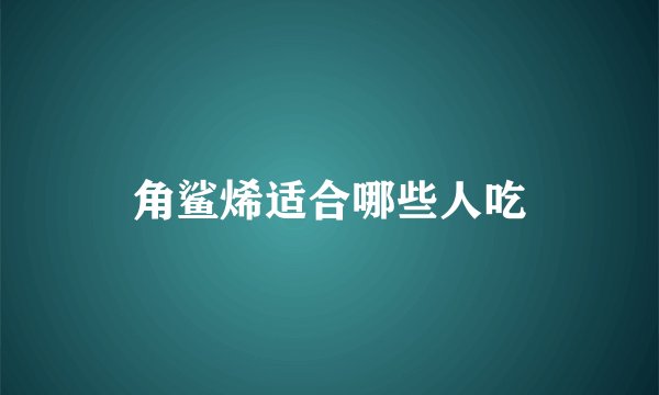 角鲨烯适合哪些人吃