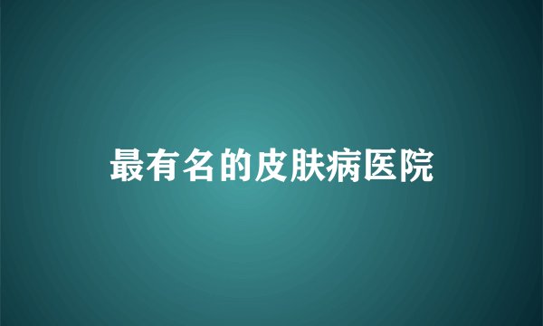最有名的皮肤病医院