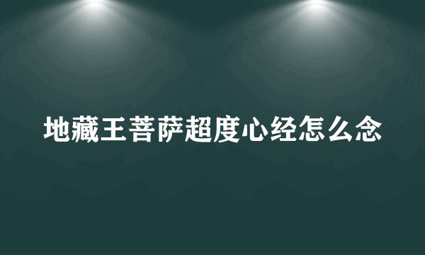 地藏王菩萨超度心经怎么念