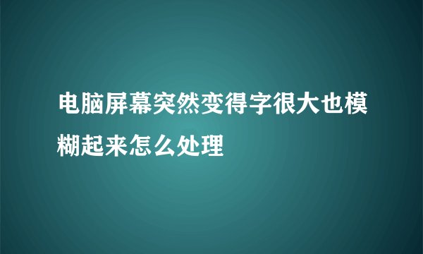 电脑屏幕突然变得字很大也模糊起来怎么处理