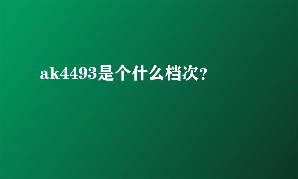 ak4493是个什么档次？