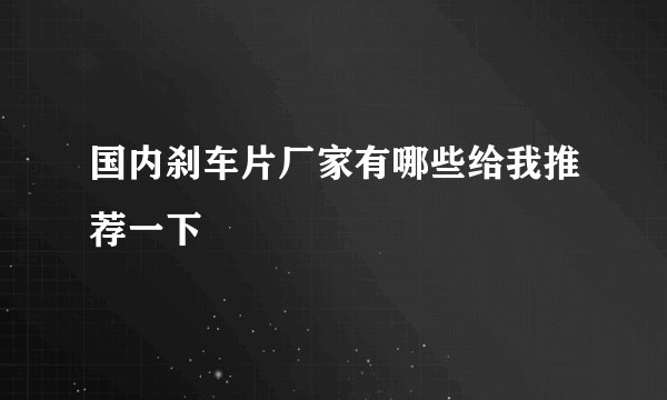 国内刹车片厂家有哪些给我推荐一下