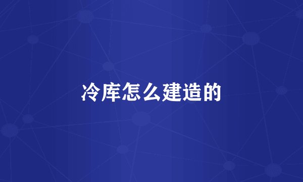 冷库怎么建造的