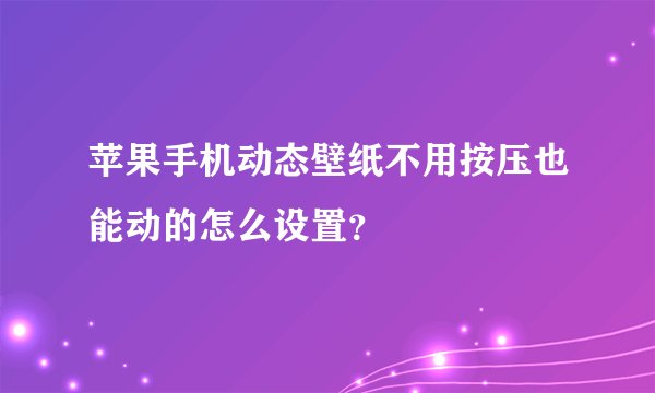 苹果手机动态壁纸不用按压也能动的怎么设置？