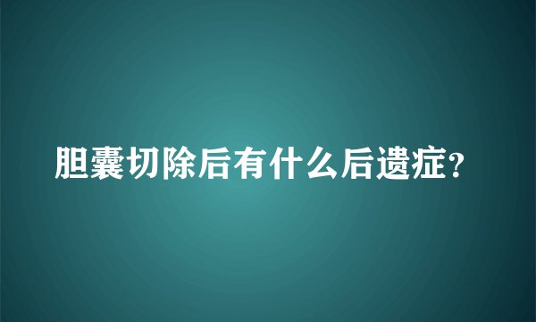 胆囊切除后有什么后遗症？